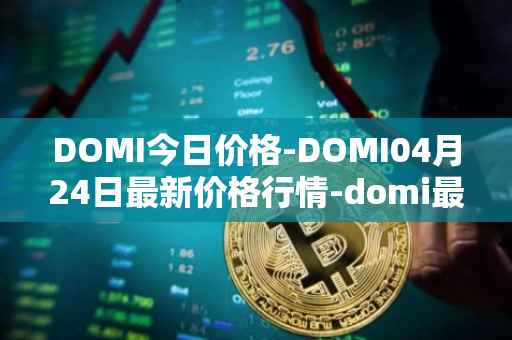 DOMI今日价格-DOMI04月24日最新价格行情-domi最新走势消息