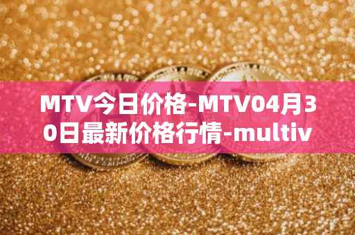 MTV今日价格-MTV04月30日最新价格行情-multivac最新走势消息