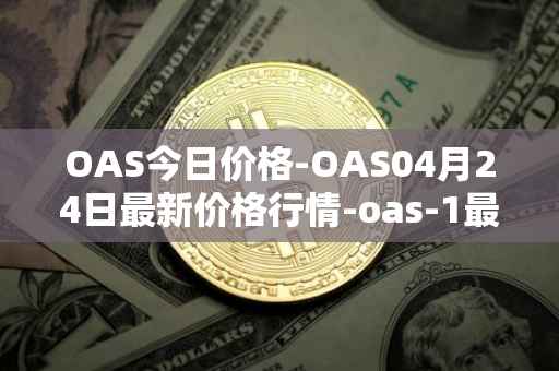OAS今日价格-OAS04月24日最新价格行情-oas-1最新走势消息