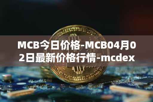 MCB今日价格-MCB04月02日最新价格行情-mcdex最新走势消息