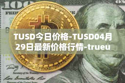TUSD今日价格-TUSD04月29日最新价格行情-trueusd最新走势消息