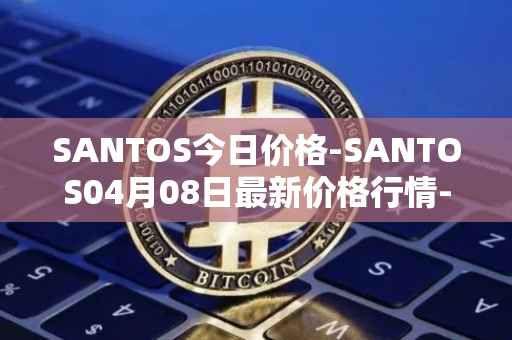SANTOS今日价格-SANTOS04月08日最新价格行情-santos-fc-fan-token最新走势消息
