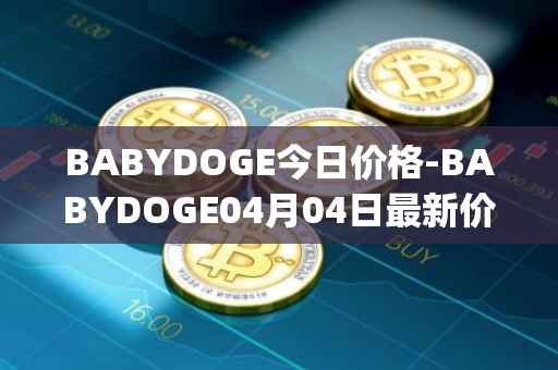 BABYDOGE今日价格-BABYDOGE04月04日最新价格行情-baby-doge-coin最新走势消息