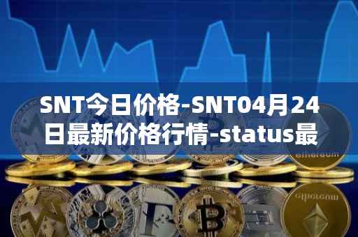 SNT今日价格-SNT04月24日最新价格行情-status最新走势消息