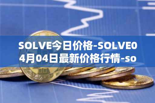 SOLVE今日价格-SOLVE04月04日最新价格行情-solve最新走势消息