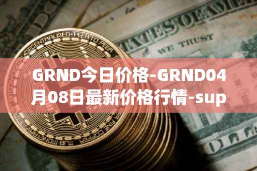 GRND今日价格-GRND04月08日最新价格行情-superwalk最新走势消息