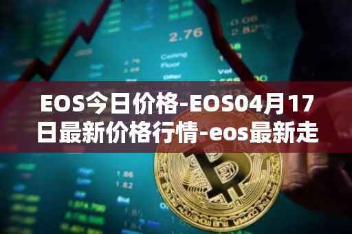 EOS今日价格-EOS04月17日最新价格行情-eos最新走势消息