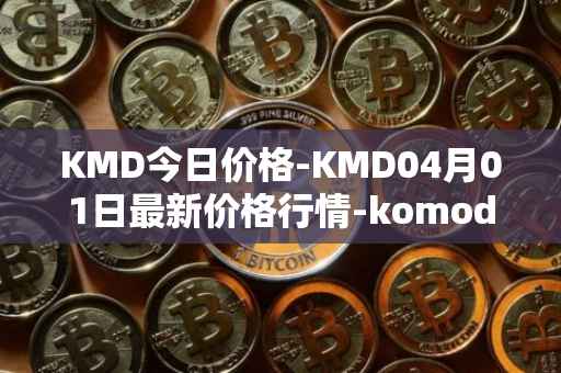 KMD今日价格-KMD04月01日最新价格行情-komodo最新走势消息