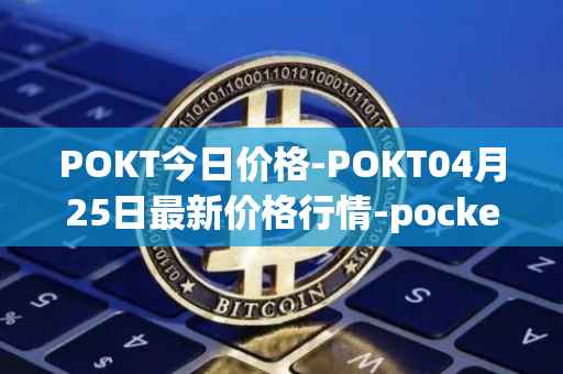 POKT今日价格-POKT04月25日最新价格行情-pocketnetwork最新走势消息