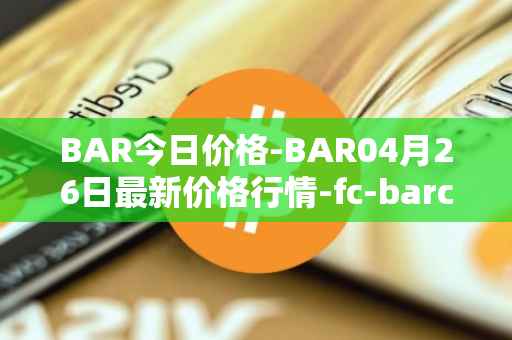 BAR今日价格-BAR04月26日最新价格行情-fc-barcelona-fan-token最新走势消息