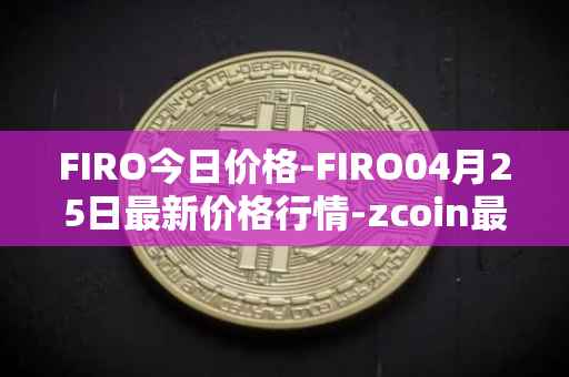 FIRO今日价格-FIRO04月25日最新价格行情-zcoin最新走势消息