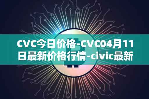CVC今日价格-CVC04月11日最新价格行情-civic最新走势消息