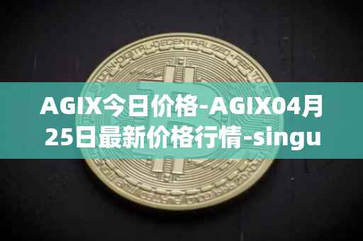 AGIX今日价格-AGIX04月25日最新价格行情-singularitynet-x最新走势消息