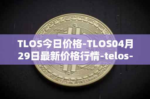 TLOS今日价格-TLOS04月29日最新价格行情-telos-blockchain-network最新走势消息