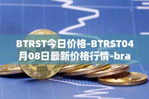 BTRST今日价格-BTRST04月08日最新价格行情-braintrust最新走势消息