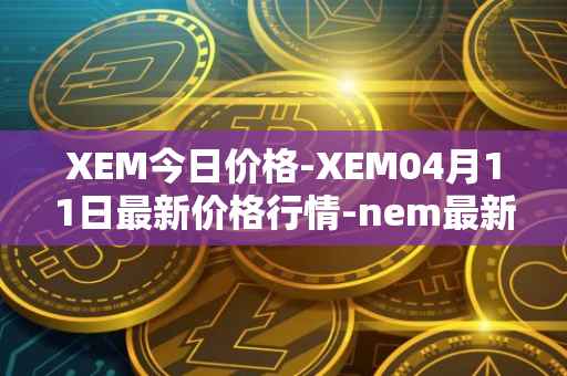 XEM今日价格-XEM04月11日最新价格行情-nem最新走势消息