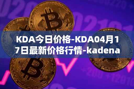 KDA今日价格-KDA04月17日最新价格行情-kadena最新走势消息