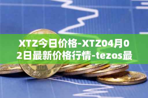 XTZ今日价格-XTZ04月02日最新价格行情-tezos最新走势消息