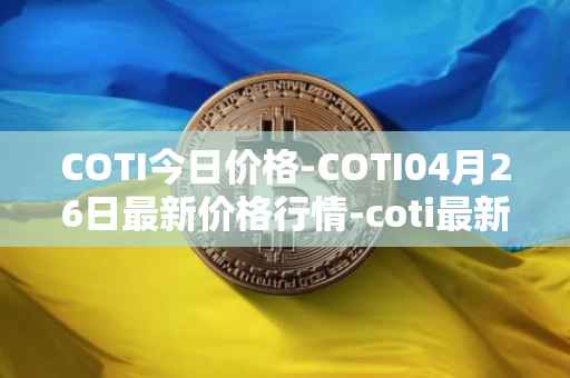 COTI今日价格-COTI04月26日最新价格行情-coti最新走势消息