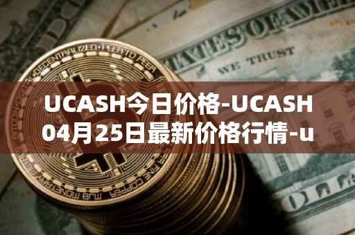 UCASH今日价格-UCASH04月25日最新价格行情-ucash最新走势消息