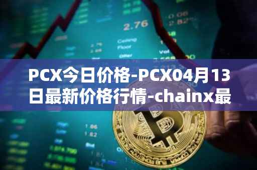 PCX今日价格-PCX04月13日最新价格行情-chainx最新走势消息