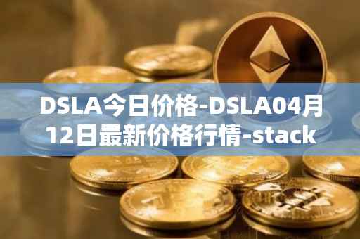 DSLA今日价格-DSLA04月12日最新价格行情-stacktical最新走势消息