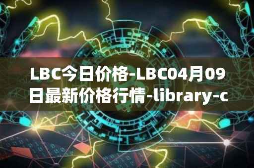 LBC今日价格-LBC04月09日最新价格行情-library-credit最新走势消息