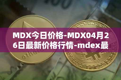 MDX今日价格-MDX04月26日最新价格行情-mdex最新走势消息
