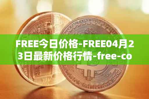 FREE今日价格-FREE04月23日最新价格行情-free-coin最新走势消息
