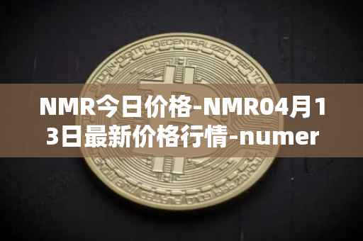 NMR今日价格-NMR04月13日最新价格行情-numeraire最新走势消息