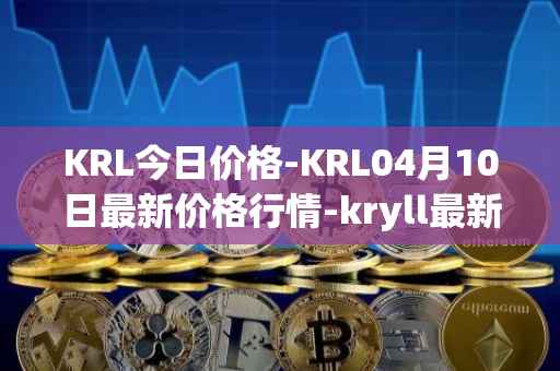 KRL今日价格-KRL04月10日最新价格行情-kryll最新走势消息