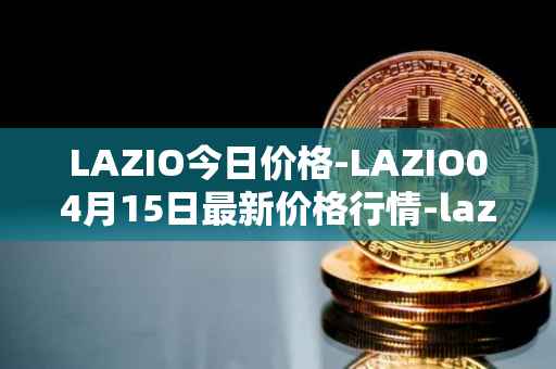 LAZIO今日价格-LAZIO04月15日最新价格行情-lazio-fan-token最新走势消息