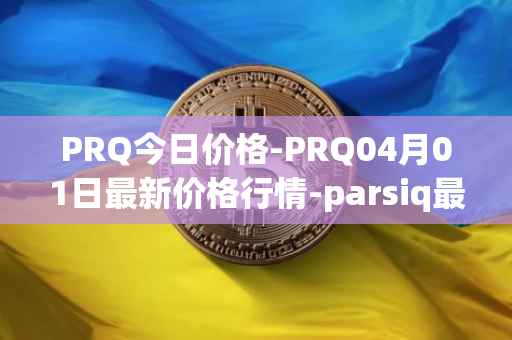 PRQ今日价格-PRQ04月01日最新价格行情-parsiq最新走势消息