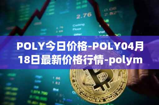 POLY今日价格-POLY04月18日最新价格行情-polymath-network最新走势消息