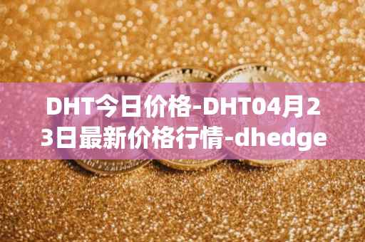 DHT今日价格-DHT04月23日最新价格行情-dhedge-dao最新走势消息
