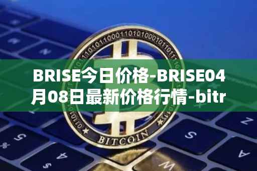 BRISE今日价格-BRISE04月08日最新价格行情-bitrise-token最新走势消息