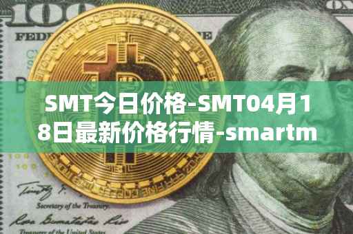 SMT今日价格-SMT04月18日最新价格行情-smartmesh最新走势消息