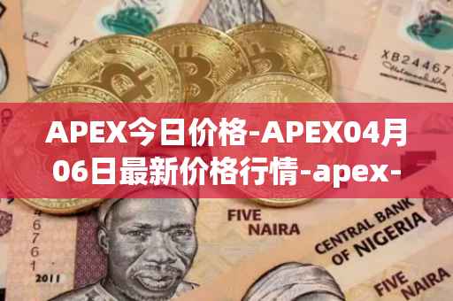 APEX今日价格-APEX04月06日最新价格行情-apex-apex最新走势消息