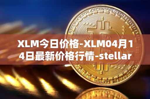 XLM今日价格-XLM04月14日最新价格行情-stellar最新走势消息