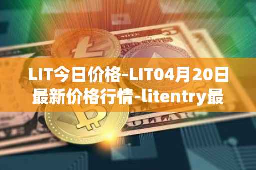 LIT今日价格-LIT04月20日最新价格行情-litentry最新走势消息