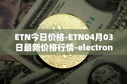 ETN今日价格-ETN04月03日最新价格行情-electroneum最新走势消息