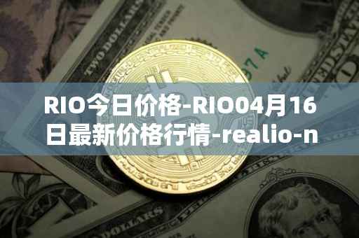 RIO今日价格-RIO04月16日最新价格行情-realio-network最新走势消息