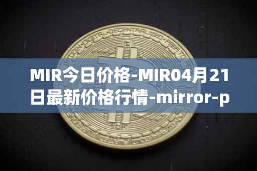 MIR今日价格-MIR04月21日最新价格行情-mirror-protocol最新走势消息