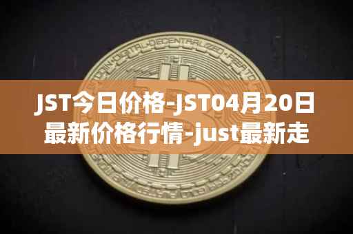 JST今日价格-JST04月20日最新价格行情-just最新走势消息