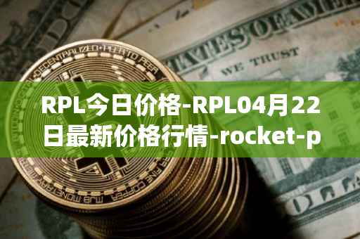 RPL今日价格-RPL04月22日最新价格行情-rocket-pool最新走势消息