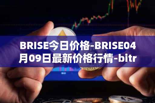 BRISE今日价格-BRISE04月09日最新价格行情-bitrise-token最新走势消息