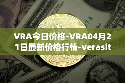 VRA今日价格-VRA04月21日最新价格行情-verasity最新走势消息