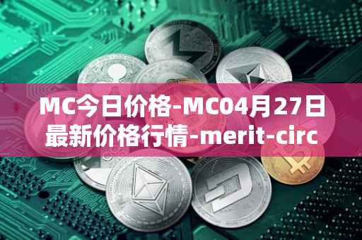 MC今日价格-MC04月27日最新价格行情-merit-circle最新走势消息