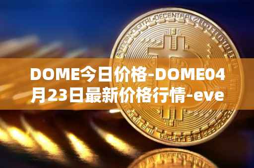 DOME今日价格-DOME04月23日最新价格行情-everdome最新走势消息