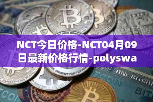 NCT今日价格-NCT04月09日最新价格行情-polyswarm最新走势消息